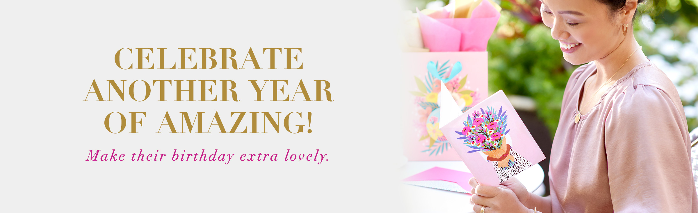 Celebrate another year of amazing! Make their birthday extra lovely.