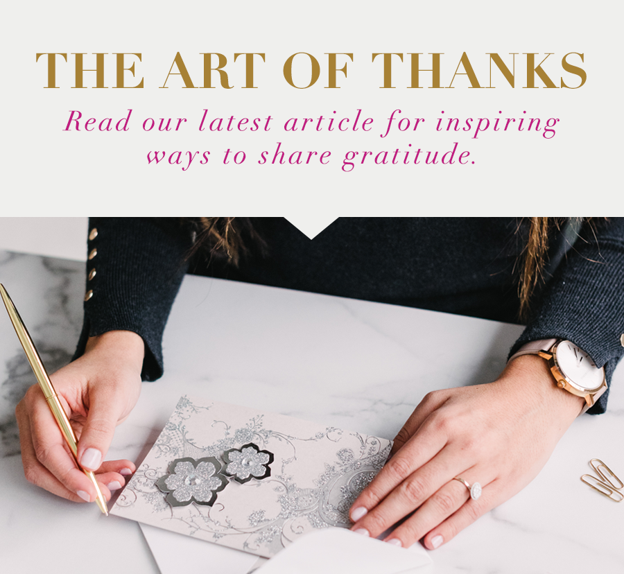 The Art of Thanks Read our latest article for inspiring ways to share gratitude.