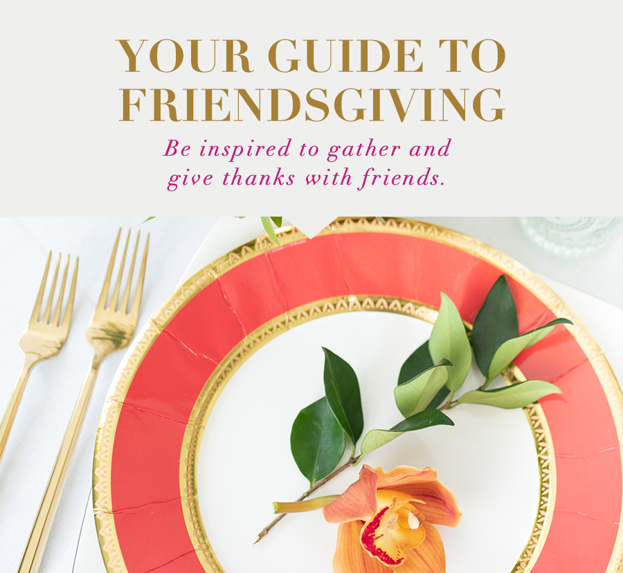 Your Guide to Friendsgiving Be inspired to gather and give thanks with friends