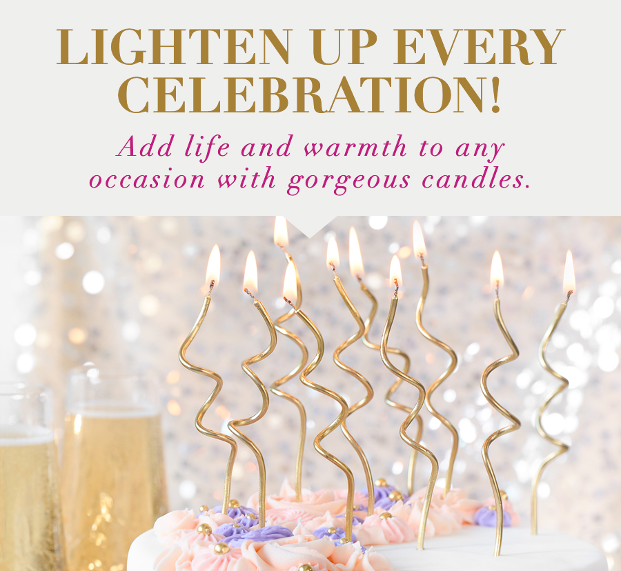 Lighten Up Every Celebration! Add life and warmth to any occasion with gorgeous candles. 