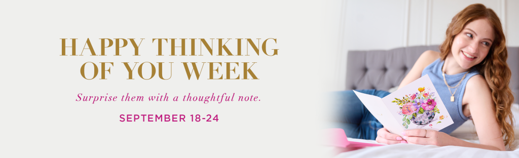 Happy Thinking of You Week Surprise them with a thoughtful note. September 18-24