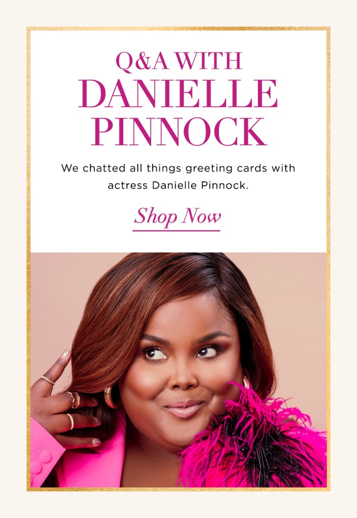 Q& A With Danielle Pinnock We chatted all things greeting cards with actress Danielle Pinnock Read Article