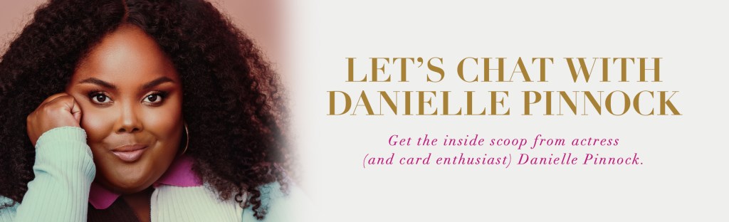 Let's Chat with Danielle Pinnock Get the insides scoop from actress (and card enthusiast) Danielle Pinnock