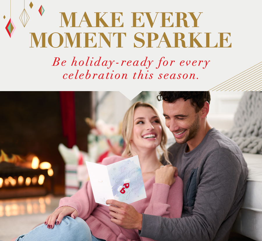 Make every moment sparkle Be holiday-ready for every celebration this season.