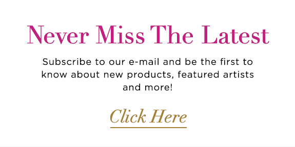 never miss the latest subscribe to our e-mail and be the first to know about new products, featured artists and more! click here