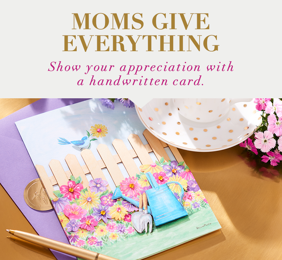 Moms Give Everything Show your appreciation with a handwritten card. 