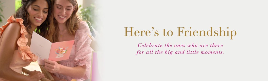 Here's to Friendship. Celebrate the ones who are there for all the big and little moments.