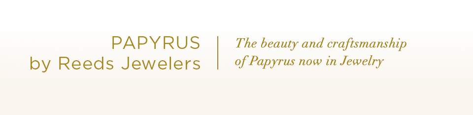 Papyrus by Reeds Jewelers. The beauty and craftsmanship fo Papyrus now in Jewelry.