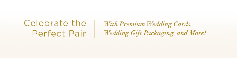 Celebrate the Perfect Pair. With premium wedding cards, wedding gift packaging, and more.