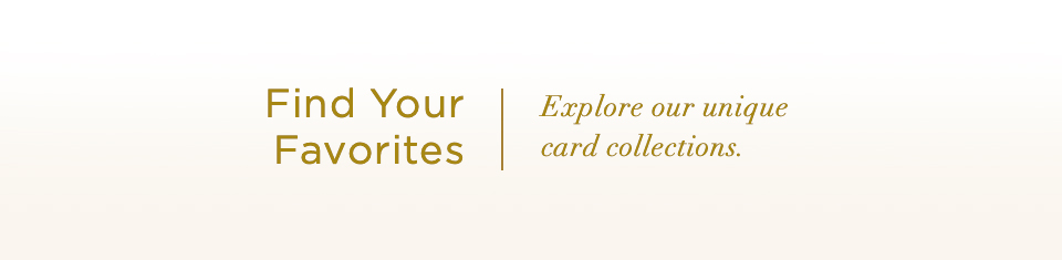 Find Your Favorites. Explore our unique card collections.