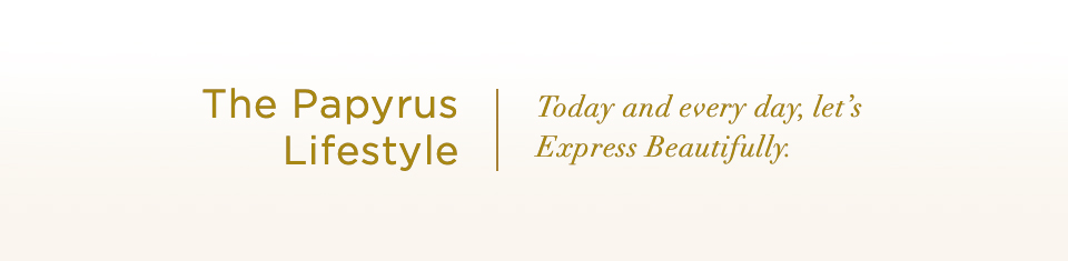 The Papyrus Lifestyle. Tod and every day, let's Express Beautifully