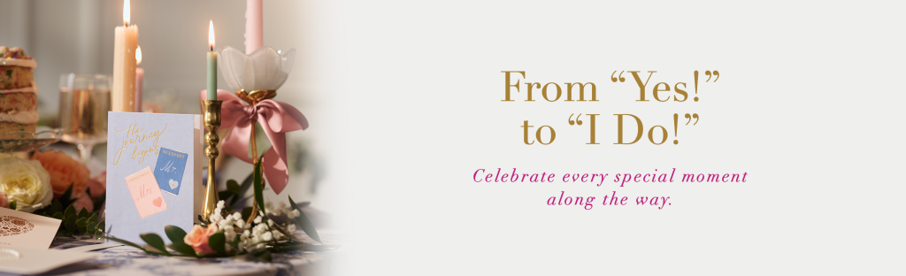 From "Yes!" To "I Do!" Celebrate every special moment along the way.