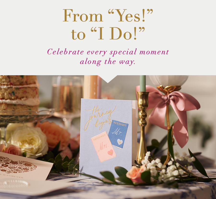 From "Yes!" To "I Do!" Celebrate every special moment along the way.