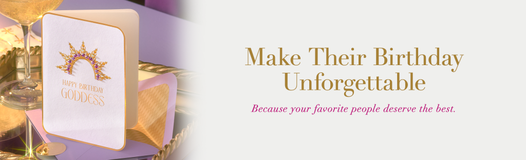 Make their Birthday Unforgettable. Because your favorite people deserve the best.
