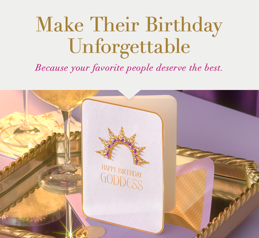Make their Birthday Unforgettable. Because your favorite people deserve the best.