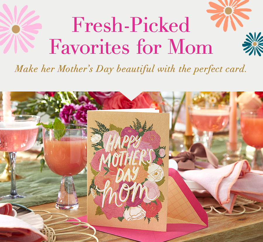 Fresh-Picked Favorites for Mom. Make her Mother’s Day beautiful with the perfect card.
