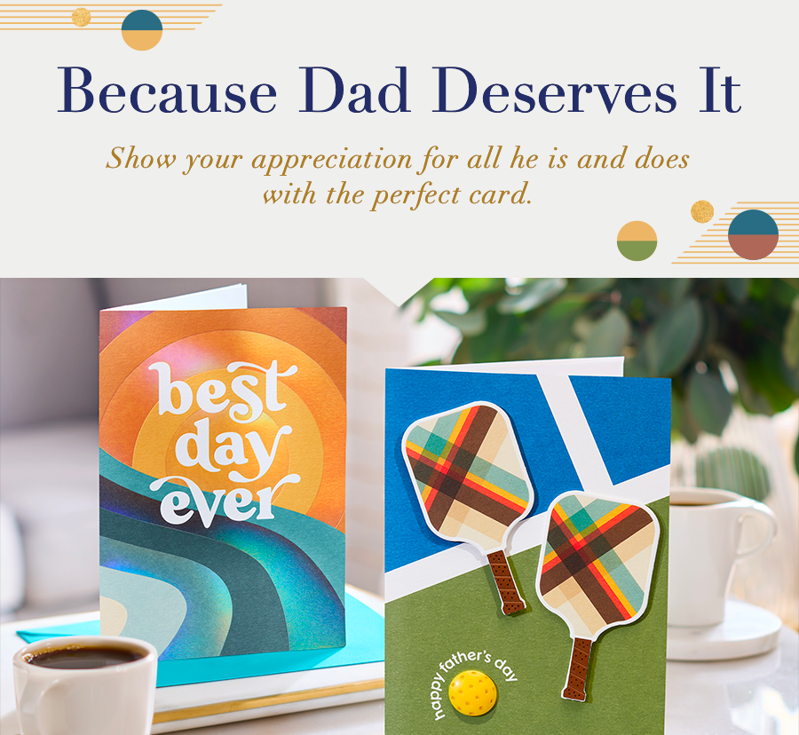 Because Dad Deserves It. Show your appreciation for all he is and does with the perfect card.