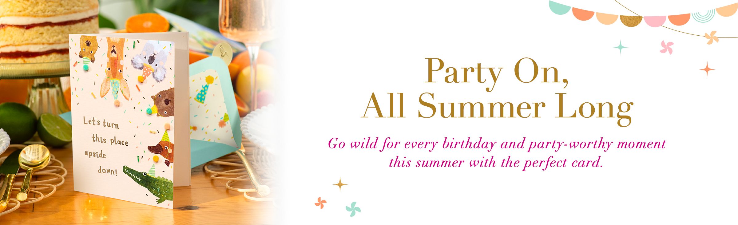 Party On, All Summer Long. Go wild for every birthday and party-worthy moment this summer with the perfect card.