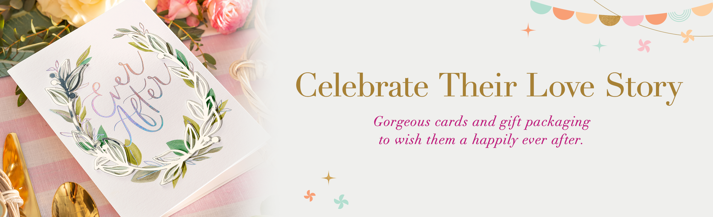 Celebrate Their Love Story. Gorgeous cards and gift packaging to wish them a happily ever after.
