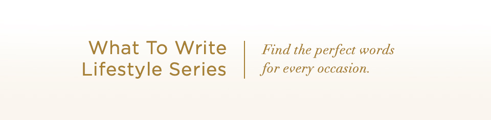 What To Write Lifestyle Series. Find the perfect words for every occasion.
