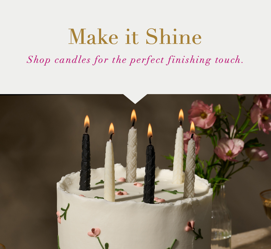 Make it Shine. Shop candles for the perfect finishing touch.