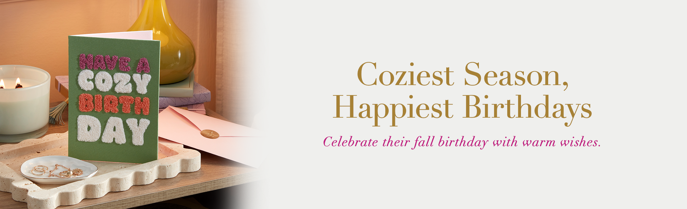 Coziest Season, Happiest Birthdays. Celebrate their fall birthday with warm wishes.