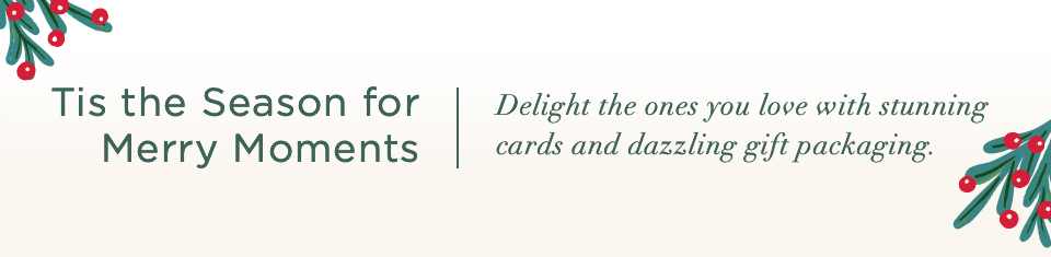 Tis the Season for Merry Moments. Delight the ones you love with stunning cards and dazzling gift packaging.